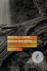 Mindfully Facing Disease and Death : Compassionate Advice from Early Buddhist Texts - Book