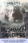 Bushmen Soldiers : The History of 31, 201 & 203 Battalions During the Border War 1974-90 - Book