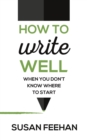 How to Write Well : When You Don't Know Where to Start - Book