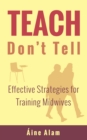 Teach Don't Tell : Effective Strategies for Training Midwives - Book