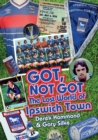 Got; Not Got: Ipswich Town : The Lost World of Ipswich Town - Book