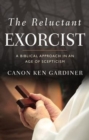 The Reluctant Exorcist : A Biblical Approach in an Age of Scepticism - Book