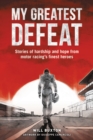 My Greatest Defeat : Stories of Hardship and Hope from Motor Racing's Finest Heroes - Book