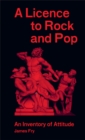 James Fry : A Licence to Rock and Pop: An Inventory of Attitude - Book
