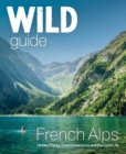 Wild Guide French Alps : Wild adventures, hidden places and natural wonders in south east France - Book