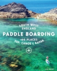 Paddle Boarding South West England : 100 places to SUP, canoe, and kayak in Cornwall, Devon, Dorset, Somerset, Wiltshire and Bristol - Book
