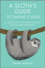A Sloth's Guide to Taking It Easy : Be More Sloth with These Fail-Safe Tips for Serious Chilling - Book