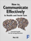 How to Communicate Effectively in Health and Social Care : A Practical Guide for the Caring Professions - Book