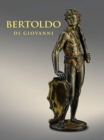 Bertoldo di Giovanni: The Renaissance of Sculpture in Medici Florence - Book