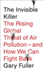 The Invisible Killer : The Rising Global Threat of Air Pollution - and How We Can Fight Back - Book