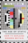 The Age of Static : How TV Explains Modern Britain - Book