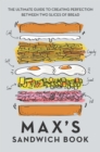 Max's Sandwich Book : The Ultimate Guide to Creating Perfection Between Two Slices of Bread - Book
