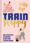 Train Happy : An Intuitive Exercise Plan for Every Body - Book