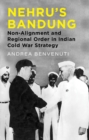 Nehru's Bandung : Non-Alignment and Regional Order in Indian Cold War Strategy - Book