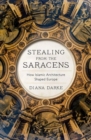 Stealing from the Saracens : How Islamic Architecture Shaped Europe - Book