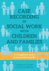 CASE RECORDING IN SOCIAL WORK WITH CHILDREN AND FAMILIES : A straightforward and practical guide - Book