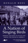 Nation of Singing Birds, A - Sermon and Song in Wales and Among the Welsh in America : Sermon and Song in Wales and Among the Welsh in America - Book