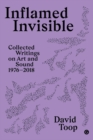 Inflamed Invisible : Collected Writings on Art and Sound, 1976-2018 - eBook