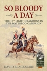 So Bloody a Day : The 16th Light Dragoons in the Waterloo Campaign - Book