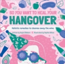 So You Want to Heal Your Hangover : Holistic remedies to cleanse away the wine. - Book