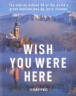 Wish You Here Here : The stories behind 50 of the world's greatest destinations by Terry Stevens - Book
