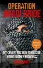Operation Jihadi Bride : My Covert Mission to Rescue Young Women from ISIS - The Incredible True Story - Book