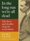 In the Long Run We Are All Dead : The Lives and Deaths of Great Economists - Book