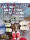 Structuring Fun for Young Learners in the ELT Classroom : Practical ideas and advice for teaching English to children to engage and inspire them throughout their primary schooling - Book