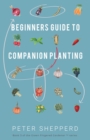 Beginners Guide to Companion Planting: Gardening Methods Using Plant Partners to Grow Organic Vegetables - eBook