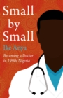 Small by Small : Becoming a Doctor in 1990s Nigeria - Book
