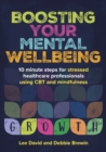 Boosting Your Mental Wellbeing : 10 minute steps for stressed healthcare professionals using CBT and mindfulness - Book