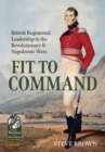Fit to Command : British Regimental Leadership in the Revolutionary & Napoleonic Wars - Book