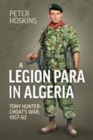 A Legion Para in Algeria : Tony Hunter-Choat's War, 1957-62 - Book
