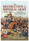 The Destruction of the Imperial Army : Volume 1 - The Opening Engagements of the Franco-German War, 1870-1871 - Book