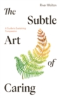 The Subtle Art of Caring : A Guide to Sustaining Compassion - Book