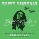 Happy Birthday-Love, Bob : On Your Special Day, Enjoy the Wit and Wisdom of Bob Marley, the King of Reggae - eBook