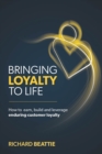 Bringing Loyalty To Life : How to earn, build and leverage enduring customer loyalty - Book