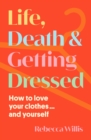 Life, Death and Getting Dressed : How to love your clothes… and yourself - Book