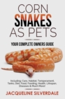 Corn Snakes as Pets - Your Complete Owners Guide : Including: Care, Habitat, Temperament, Tanks, Diet, Food, Feeding, Health, Lifespan, Diseases and Much More! - Book