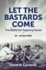 Let the Bastards Come : The Battle for Kapyong Korea, 23 – 25 April 1951 - eBook