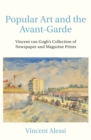 Popular Art and the Avant-Garde : Vincent van Gogh's Collection of Newspaper and Magazine Prints - Book