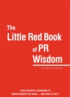 The Little Red Book of PR Wisdom : Your Essential Guide to Understanding the Media ... and How to Use It - eBook
