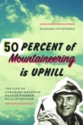 Fifty Percent of Mountaineering is Uphill : The Life of Canadian Mountain Rescue Pioneer Willi Pfisterer - Book