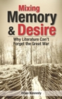 Mixing Memory & Desire : Why Literature Can't Forget the Great War - Book