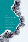 The Undiscovered Country : Essays in Canadian Intellectual Culture - Book