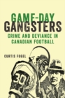 Game-Day Gangsters : Crime and Deviance in Canadian Football - Book