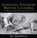 Surveying Southern British Columbia : A Photojournal of Frank Swannell, 1901-07 - Book