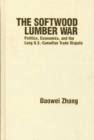 The Softwood Lumber War : Politics, Economics, and the Long U.S.-Canadian Trade Dispute - Book