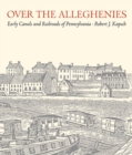 Over the Alleghenies : Early Canals and Railroads of Pennsylvania - Book