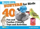 Boredom Busters for Birds : 40 Fun and Feather-Friendly Toys and Activities - Book